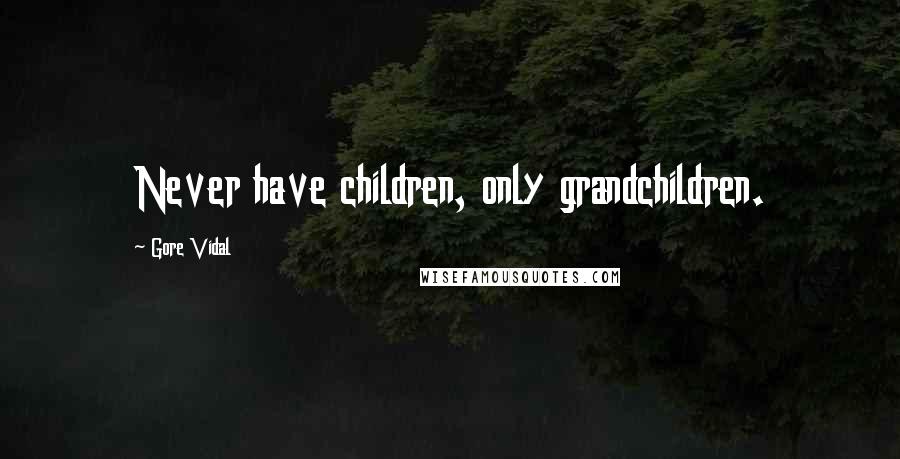 Gore Vidal Quotes: Never have children, only grandchildren.