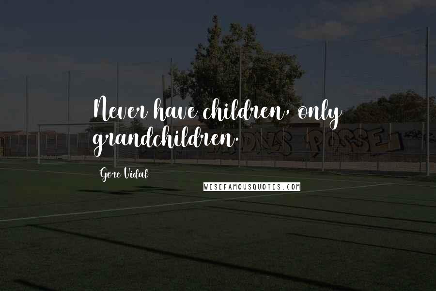 Gore Vidal Quotes: Never have children, only grandchildren.