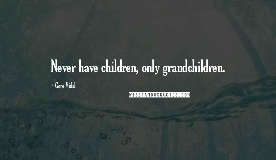 Gore Vidal Quotes: Never have children, only grandchildren.