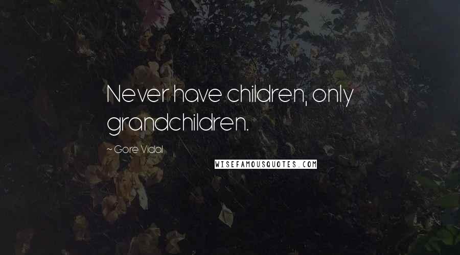 Gore Vidal Quotes: Never have children, only grandchildren.