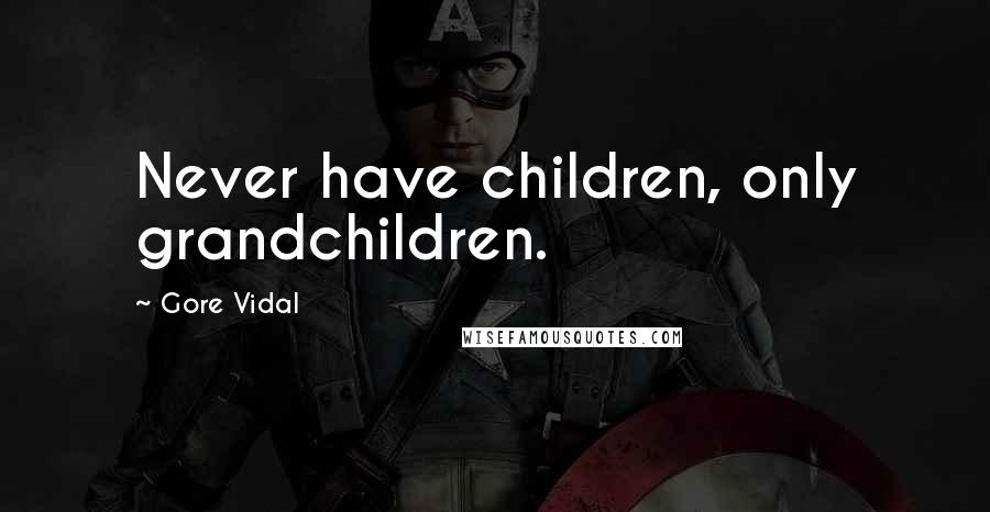 Gore Vidal Quotes: Never have children, only grandchildren.