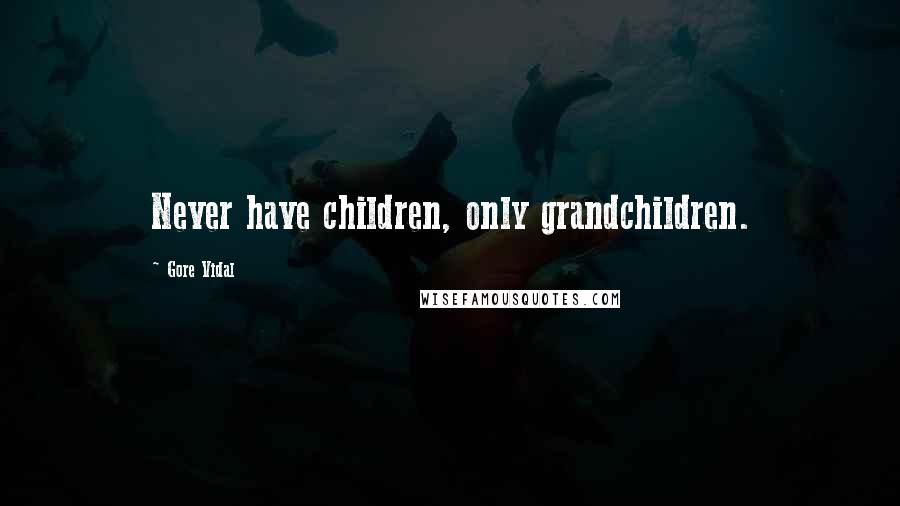 Gore Vidal Quotes: Never have children, only grandchildren.