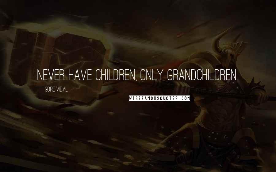 Gore Vidal Quotes: Never have children, only grandchildren.