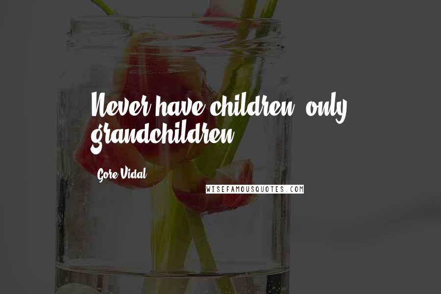 Gore Vidal Quotes: Never have children, only grandchildren.