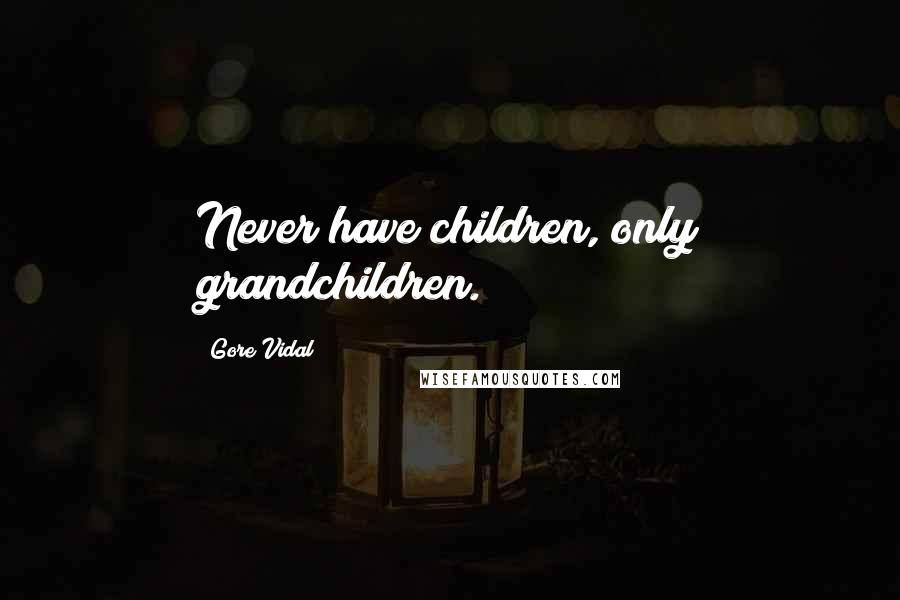 Gore Vidal Quotes: Never have children, only grandchildren.