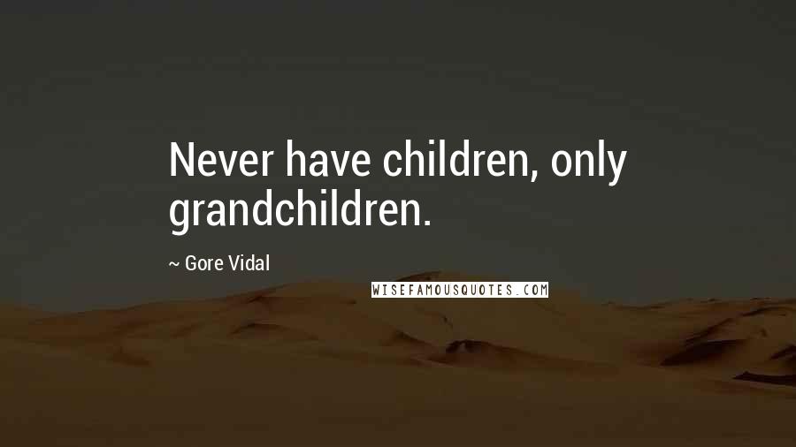 Gore Vidal Quotes: Never have children, only grandchildren.