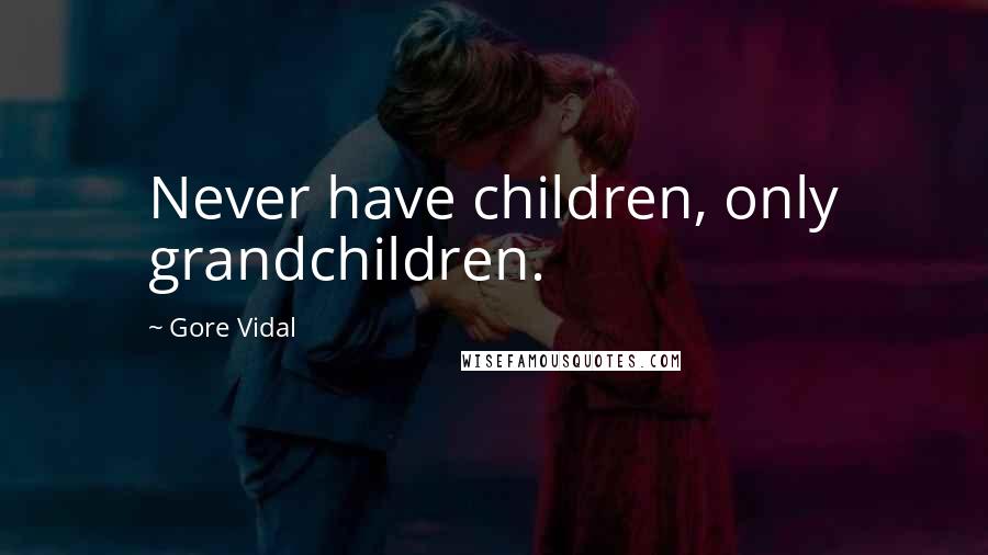 Gore Vidal Quotes: Never have children, only grandchildren.