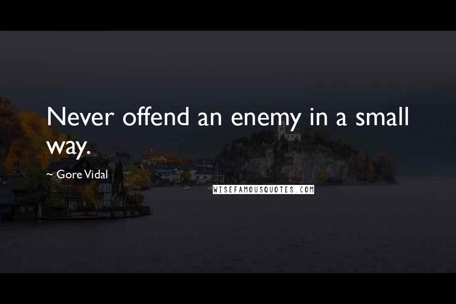 Gore Vidal Quotes: Never offend an enemy in a small way.