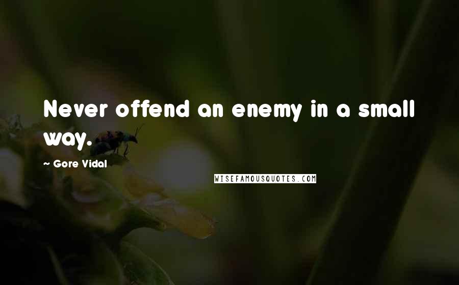 Gore Vidal Quotes: Never offend an enemy in a small way.