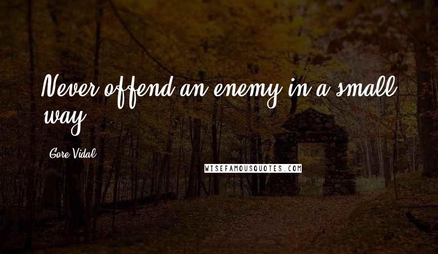 Gore Vidal Quotes: Never offend an enemy in a small way.