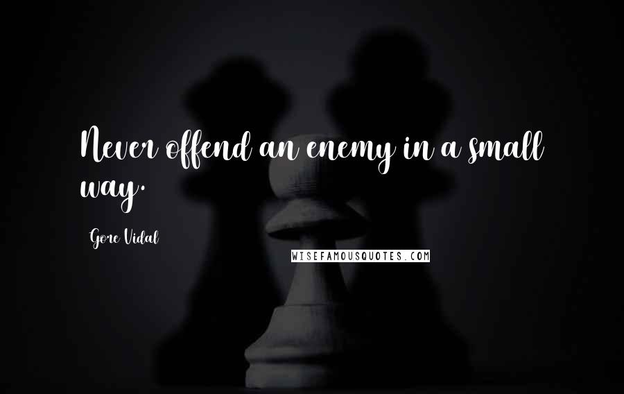 Gore Vidal Quotes: Never offend an enemy in a small way.