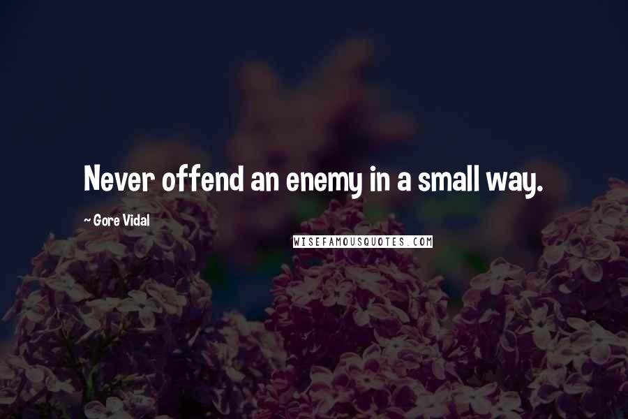 Gore Vidal Quotes: Never offend an enemy in a small way.