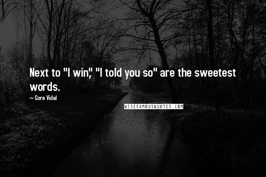 Gore Vidal Quotes: Next to "I win," "I told you so" are the sweetest words.