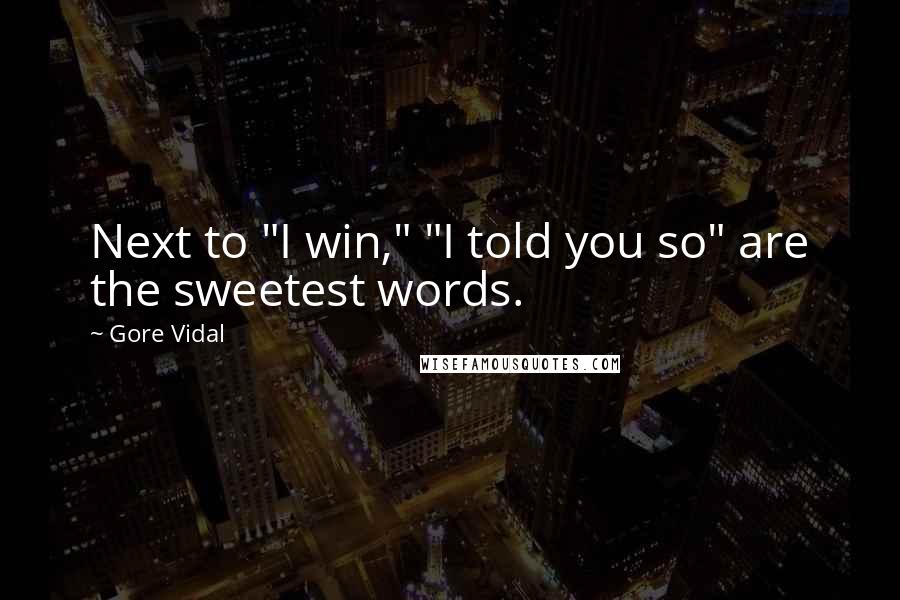 Gore Vidal Quotes: Next to "I win," "I told you so" are the sweetest words.