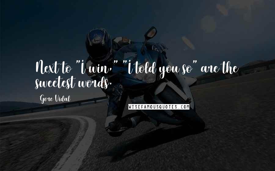 Gore Vidal Quotes: Next to "I win," "I told you so" are the sweetest words.