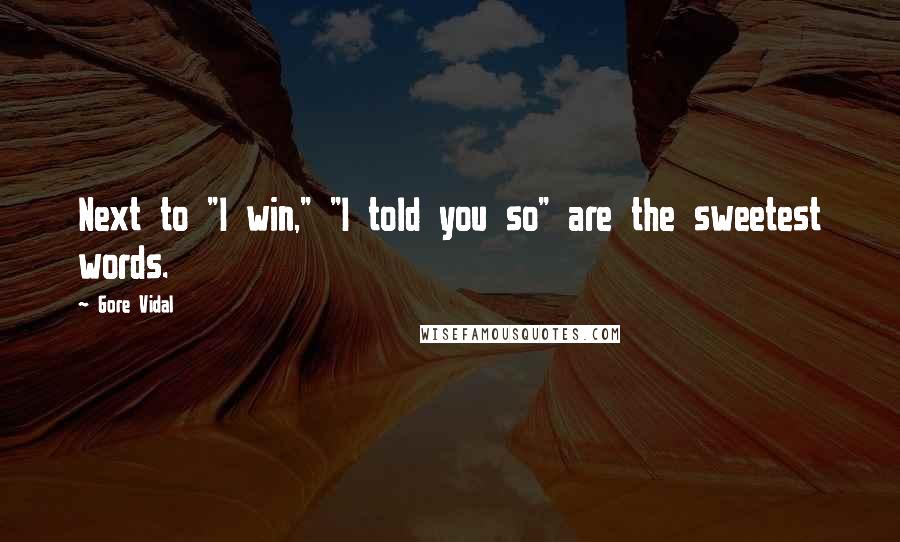 Gore Vidal Quotes: Next to "I win," "I told you so" are the sweetest words.