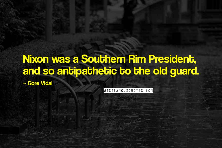 Gore Vidal Quotes: Nixon was a Southern Rim President, and so antipathetic to the old guard.