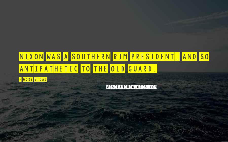 Gore Vidal Quotes: Nixon was a Southern Rim President, and so antipathetic to the old guard.
