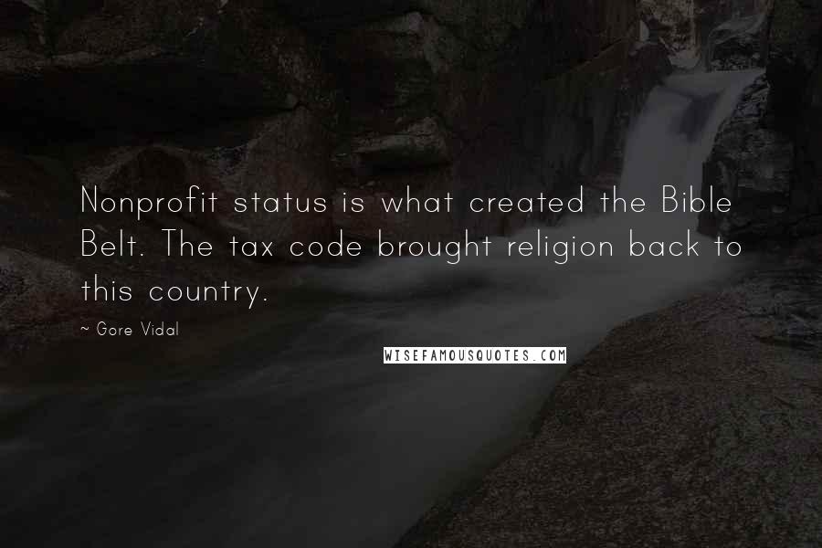 Gore Vidal Quotes: Nonprofit status is what created the Bible Belt. The tax code brought religion back to this country.