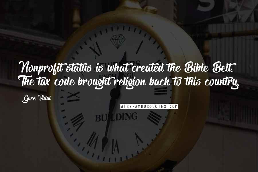 Gore Vidal Quotes: Nonprofit status is what created the Bible Belt. The tax code brought religion back to this country.