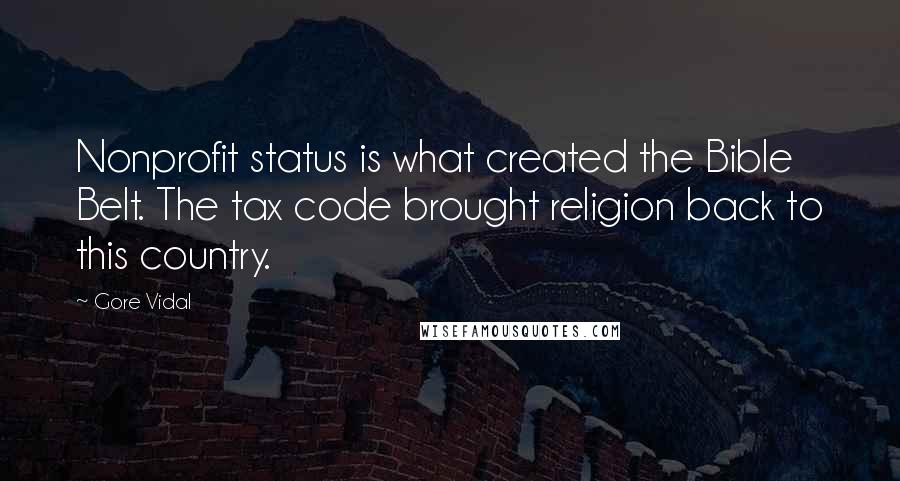 Gore Vidal Quotes: Nonprofit status is what created the Bible Belt. The tax code brought religion back to this country.