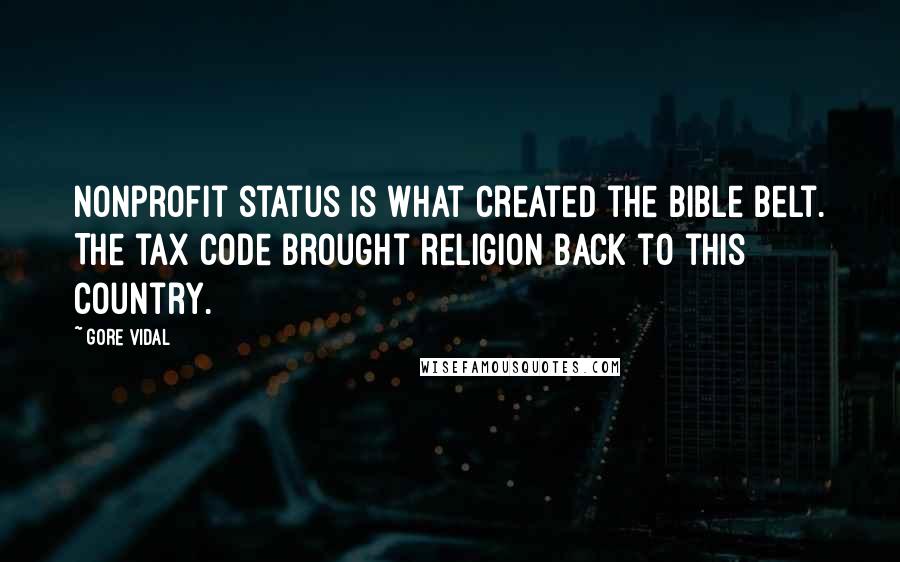 Gore Vidal Quotes: Nonprofit status is what created the Bible Belt. The tax code brought religion back to this country.