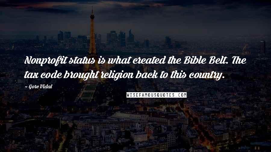 Gore Vidal Quotes: Nonprofit status is what created the Bible Belt. The tax code brought religion back to this country.