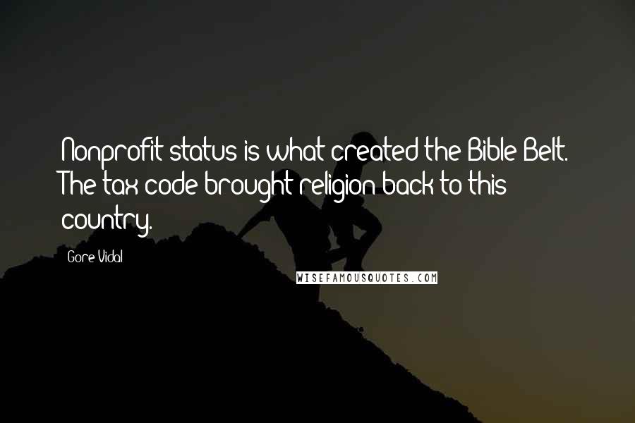 Gore Vidal Quotes: Nonprofit status is what created the Bible Belt. The tax code brought religion back to this country.