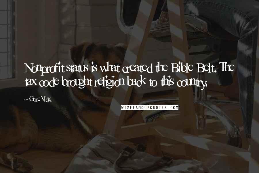 Gore Vidal Quotes: Nonprofit status is what created the Bible Belt. The tax code brought religion back to this country.