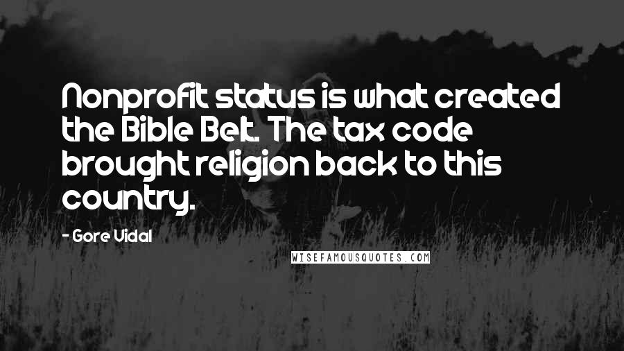 Gore Vidal Quotes: Nonprofit status is what created the Bible Belt. The tax code brought religion back to this country.