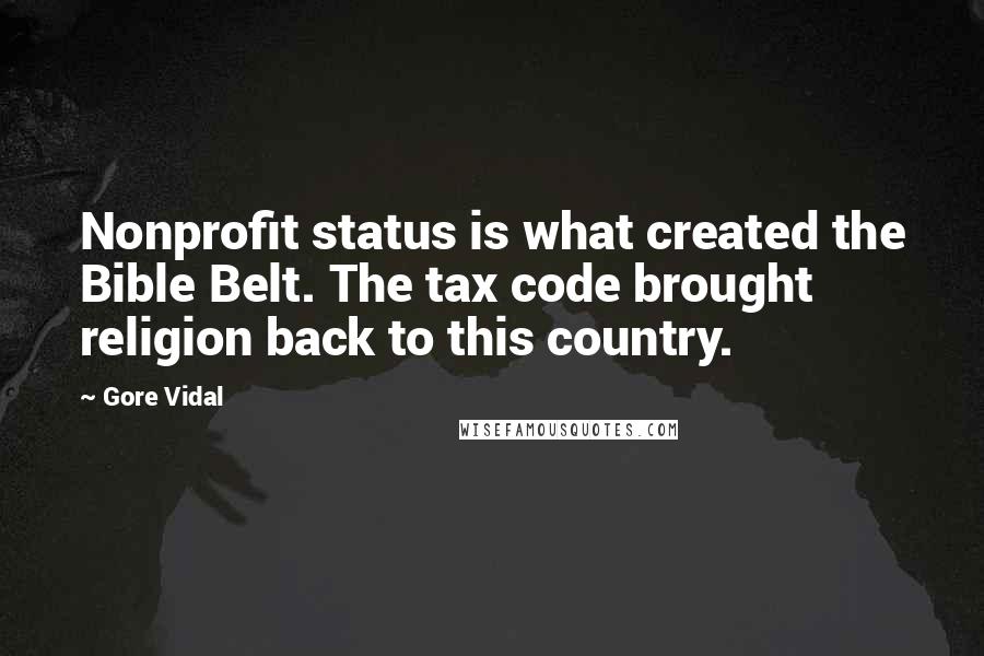 Gore Vidal Quotes: Nonprofit status is what created the Bible Belt. The tax code brought religion back to this country.