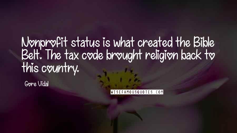 Gore Vidal Quotes: Nonprofit status is what created the Bible Belt. The tax code brought religion back to this country.