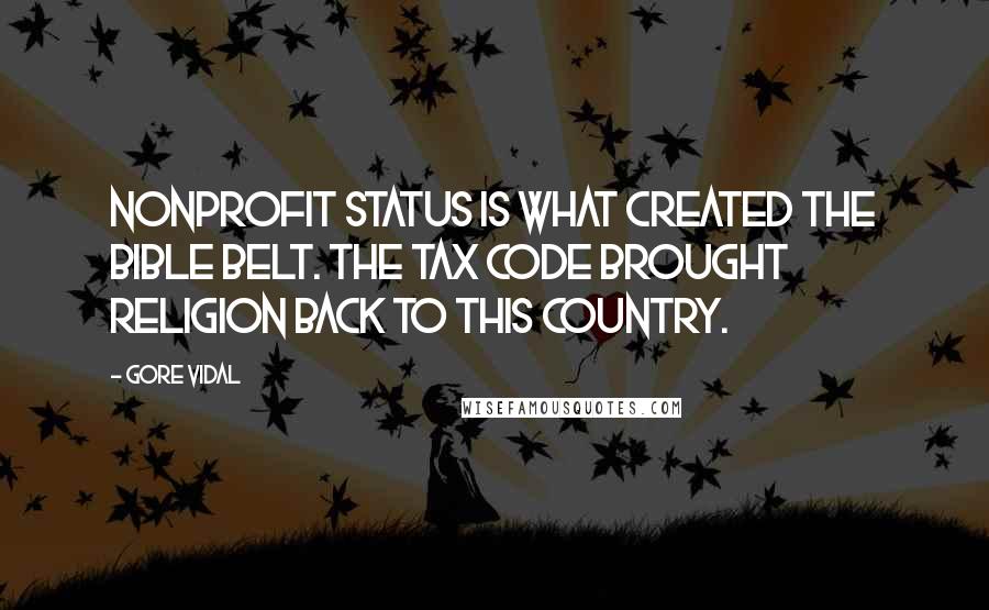 Gore Vidal Quotes: Nonprofit status is what created the Bible Belt. The tax code brought religion back to this country.