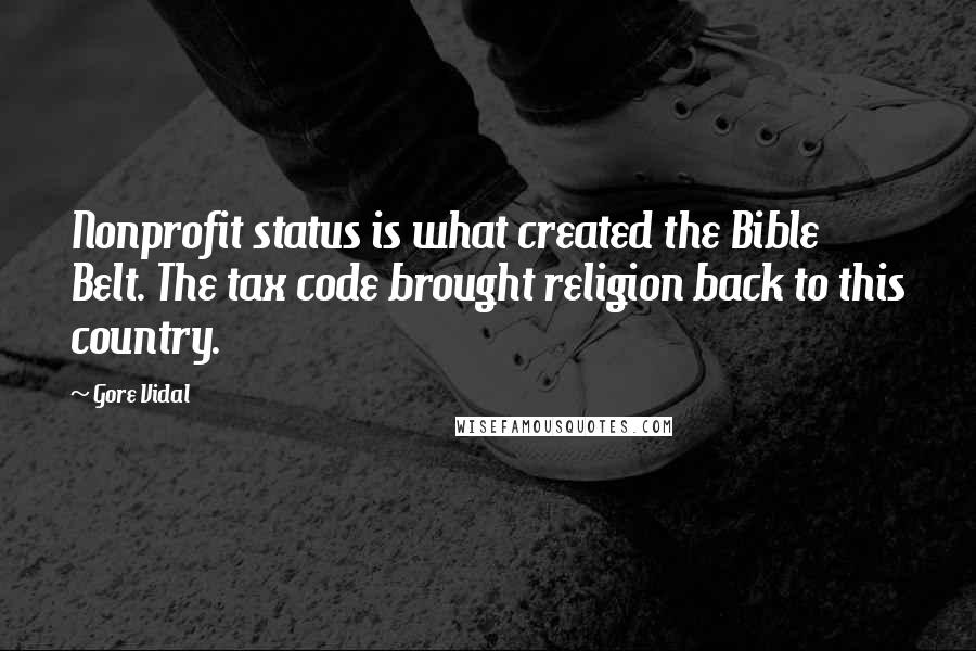 Gore Vidal Quotes: Nonprofit status is what created the Bible Belt. The tax code brought religion back to this country.