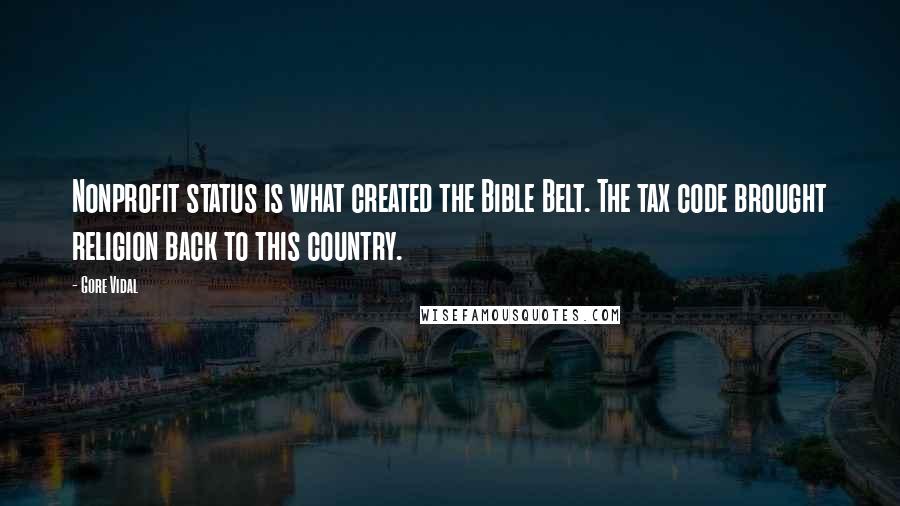 Gore Vidal Quotes: Nonprofit status is what created the Bible Belt. The tax code brought religion back to this country.