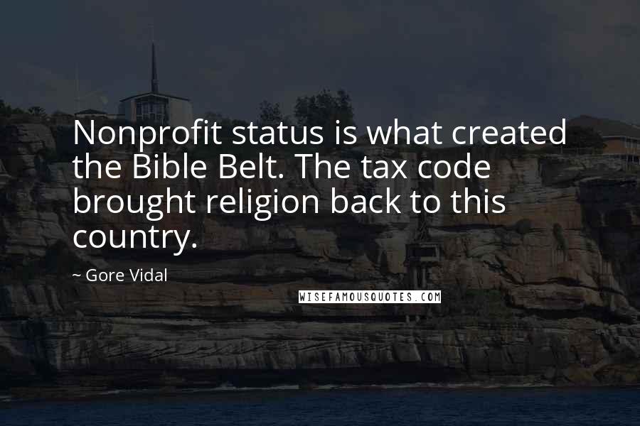 Gore Vidal Quotes: Nonprofit status is what created the Bible Belt. The tax code brought religion back to this country.