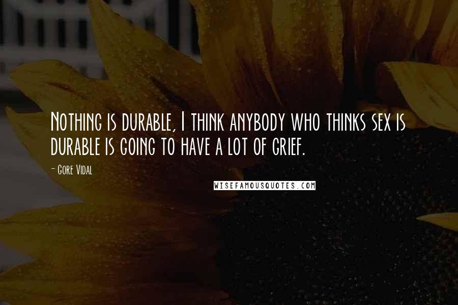 Gore Vidal Quotes: Nothing is durable, I think anybody who thinks sex is durable is going to have a lot of grief.