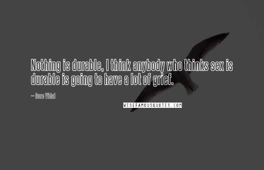 Gore Vidal Quotes: Nothing is durable, I think anybody who thinks sex is durable is going to have a lot of grief.