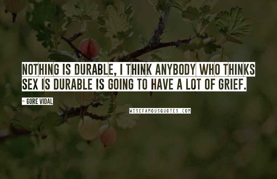 Gore Vidal Quotes: Nothing is durable, I think anybody who thinks sex is durable is going to have a lot of grief.