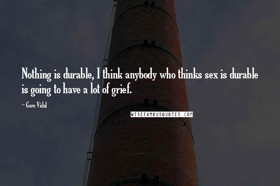 Gore Vidal Quotes: Nothing is durable, I think anybody who thinks sex is durable is going to have a lot of grief.