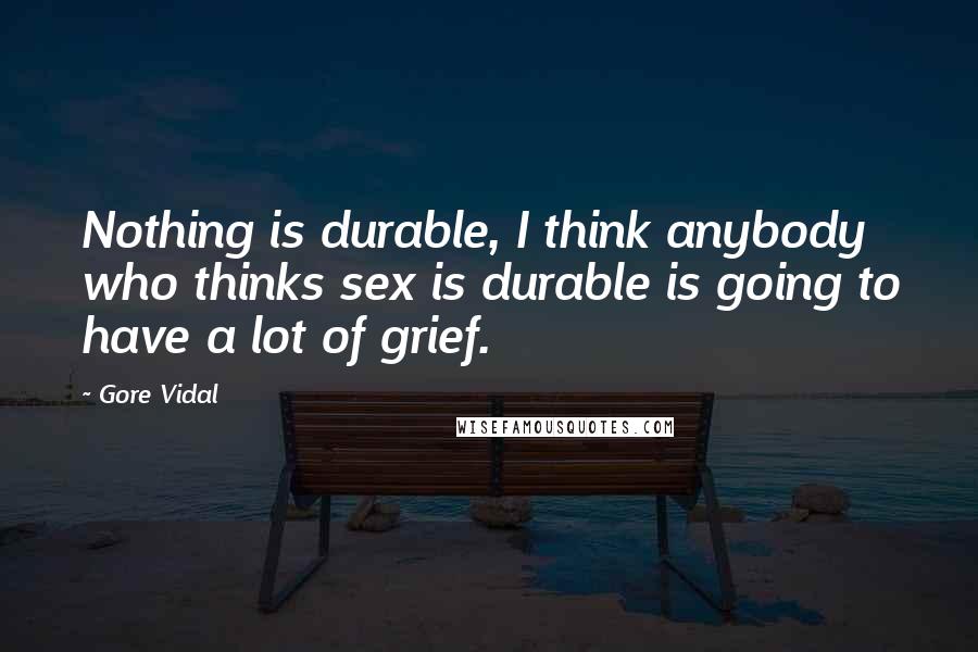 Gore Vidal Quotes: Nothing is durable, I think anybody who thinks sex is durable is going to have a lot of grief.