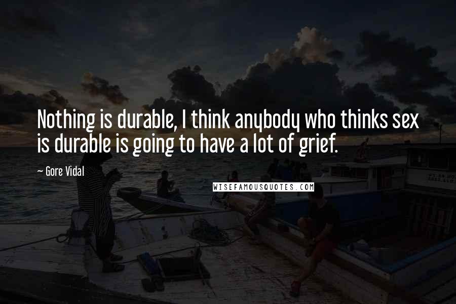 Gore Vidal Quotes: Nothing is durable, I think anybody who thinks sex is durable is going to have a lot of grief.