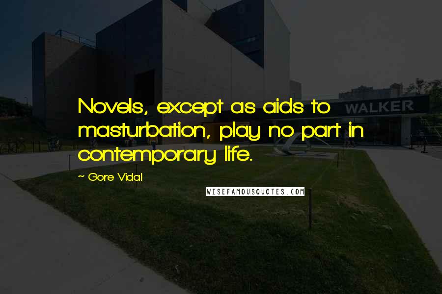 Gore Vidal Quotes: Novels, except as aids to masturbation, play no part in contemporary life.