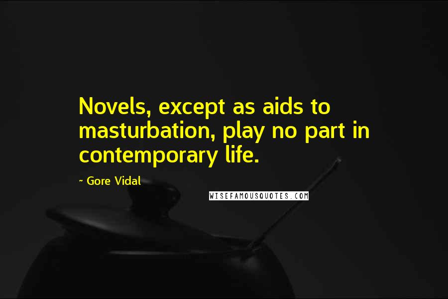 Gore Vidal Quotes: Novels, except as aids to masturbation, play no part in contemporary life.