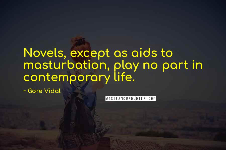 Gore Vidal Quotes: Novels, except as aids to masturbation, play no part in contemporary life.