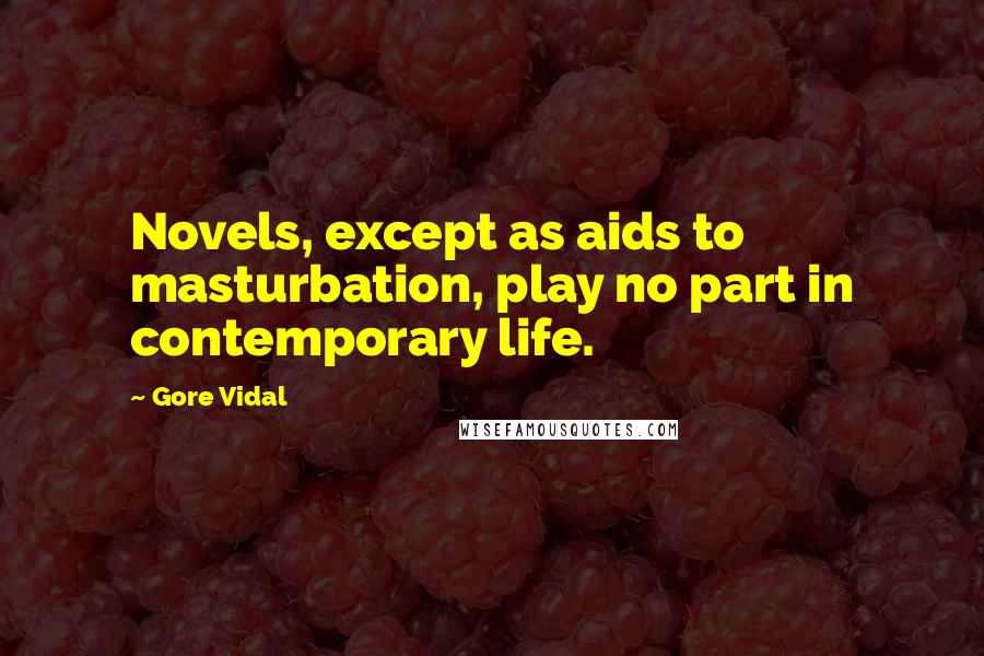 Gore Vidal Quotes: Novels, except as aids to masturbation, play no part in contemporary life.