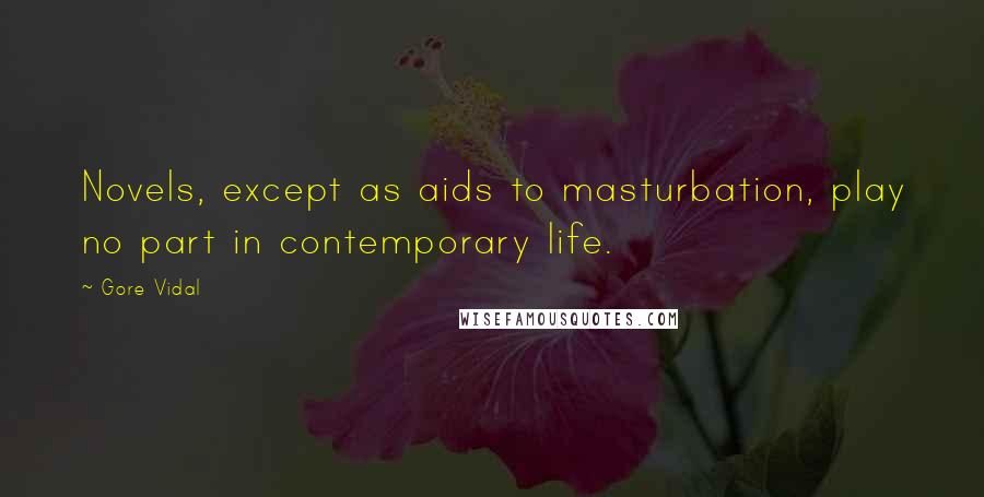 Gore Vidal Quotes: Novels, except as aids to masturbation, play no part in contemporary life.