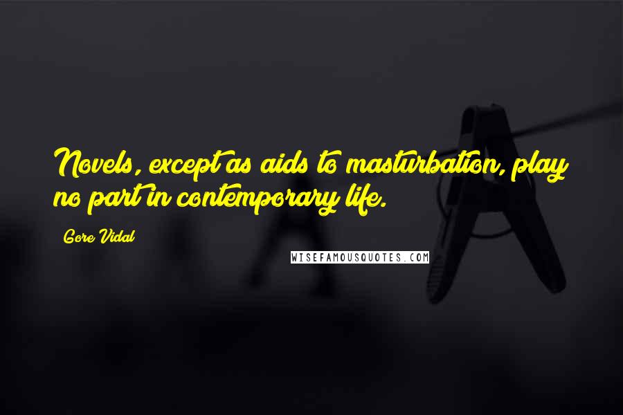 Gore Vidal Quotes: Novels, except as aids to masturbation, play no part in contemporary life.