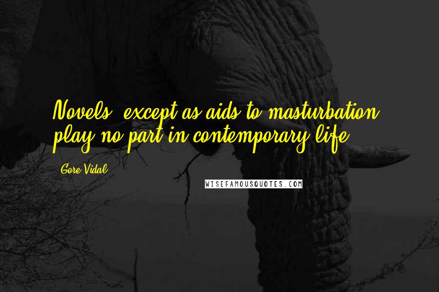 Gore Vidal Quotes: Novels, except as aids to masturbation, play no part in contemporary life.