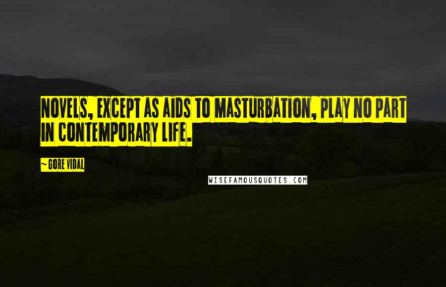 Gore Vidal Quotes: Novels, except as aids to masturbation, play no part in contemporary life.